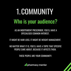 1. Community. Who is your audience? as an Independent Prescriber, you’ll have a specialised common interest. It might be hair loss. It might be weight management. No matter what it is, you’ll have a topic that specific people care about, because it affects them. these people ARE your community.